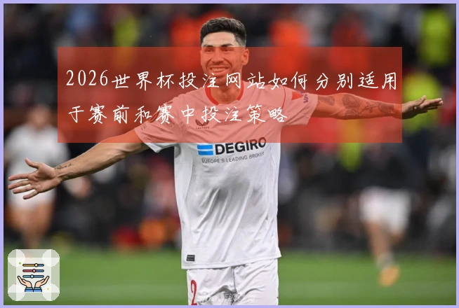 2026世界杯投注网站如何分别适用于赛前和赛中投注策略