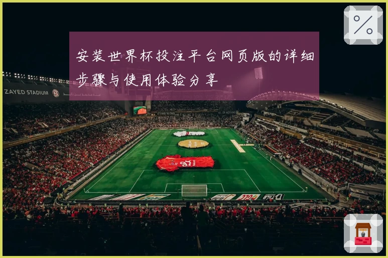 安装世界杯投注平台网页版的详细步骤与使用体验分享