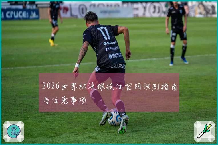 2026世界杯滚球投注官网识别指南与注意事项