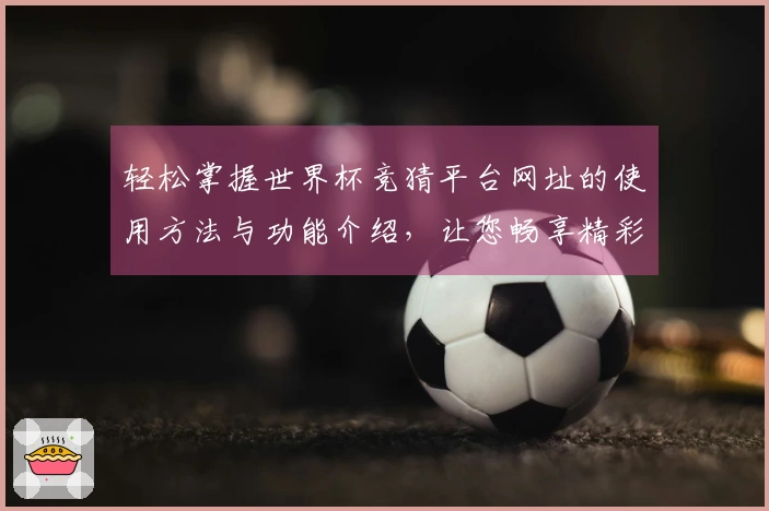 轻松掌握世界杯竞猜平台网址的使用方法与功能介绍，让您畅享精彩体育时刻