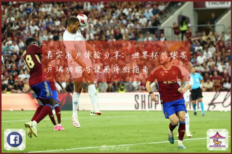 真实用户体验分享：世界杯买球客户端功能与使用评测指南