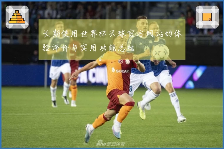 长期使用世界杯买球官方网站的体验评价与实用功能总结