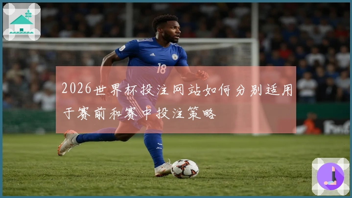 2026世界杯投注网站如何分别适用于赛前和赛中投注策略