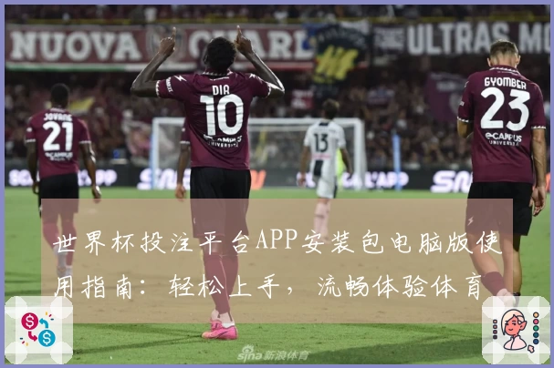 世界杯投注平台APP安装包电脑版使用指南：轻松上手，流畅体验体育赛事直播