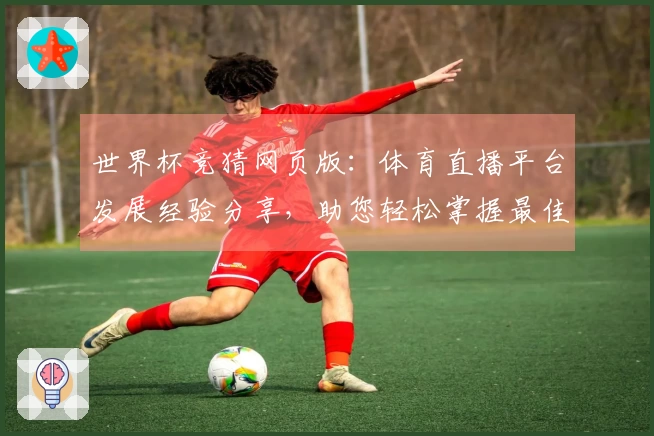 世界杯竞猜网页版：体育直播平台发展经验分享，助您轻松掌握最佳入口与功能