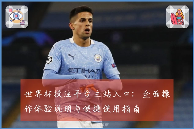 世界杯投注平台主站入口：全面操作体验说明与便捷使用指南