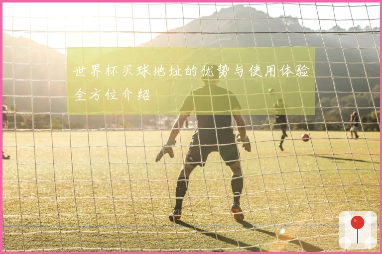 世界杯买球地址的优势与使用体验全方位介绍