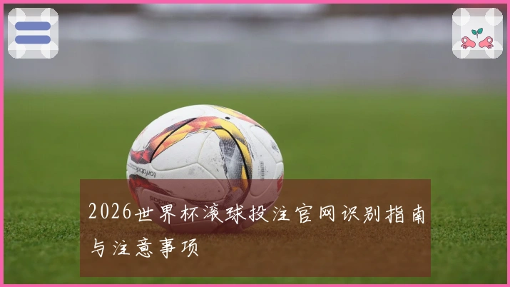 2026世界杯滚球投注官网识别指南与注意事项
