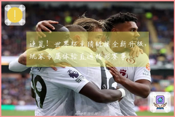速览！世界杯竞猜链接全新升级，玩家专属体验直通精彩赛事。