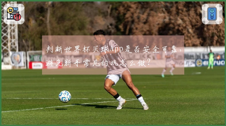 判断世界杯买球App是否安全可靠，避免新手常见的坑怎么做？