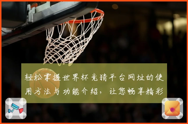 轻松掌握世界杯竞猜平台网址的使用方法与功能介绍，让您畅享精彩体育时刻